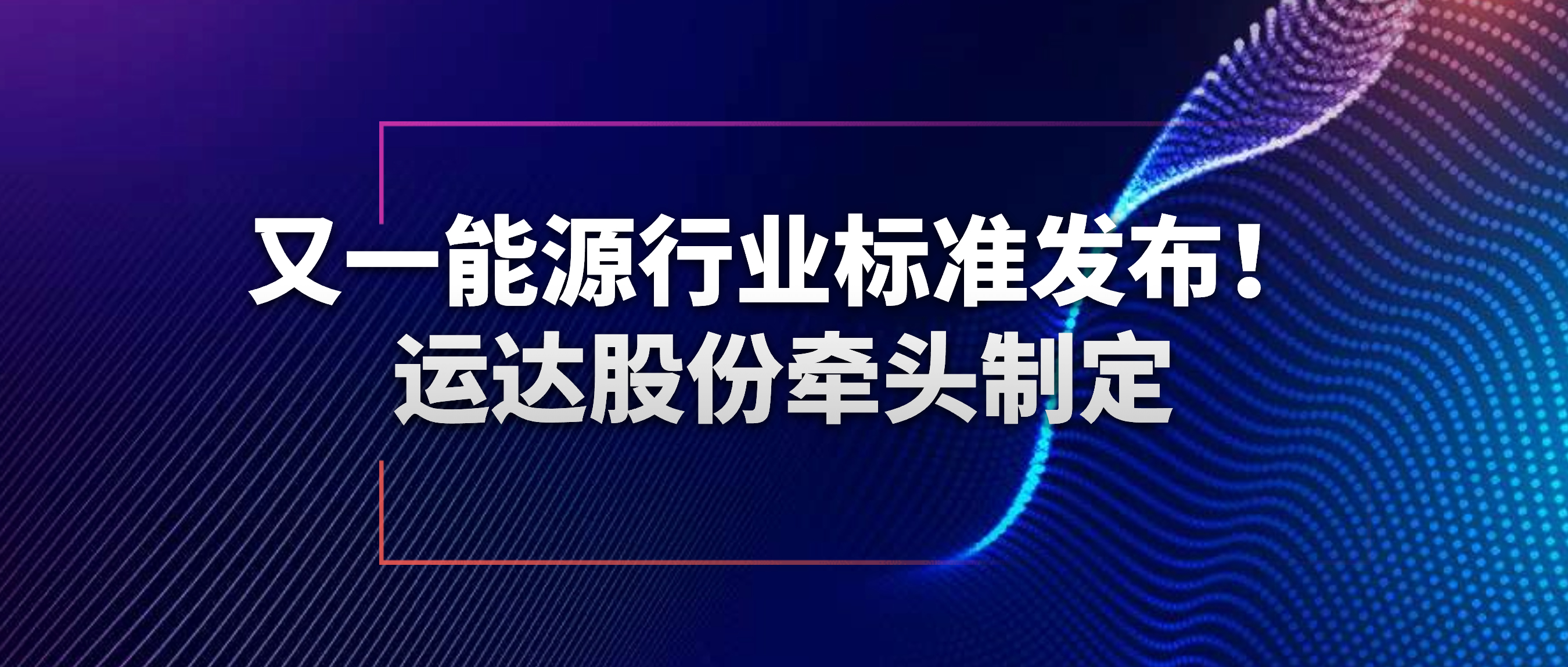 又一能源行業(yè)標準發(fā)布！運達股份牽頭制定